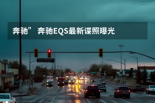 奔驰” 奔驰EQS最新谍照曝光