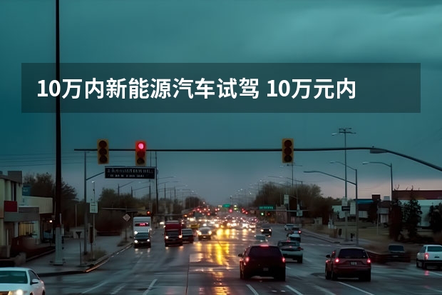 10万内新能源汽车试驾 10万元内，续航最高401km，推荐三款纯电动小型SUV