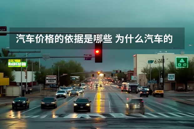 汽车价格的依据是哪些 为什么汽车的价格会这么贵？其影响因素是什么？