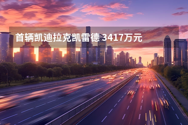 首辆凯迪拉克凯雷德 34.17万元