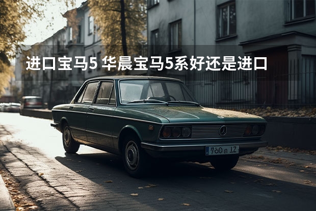 进口宝马5 华晨宝马5系好还是进口5系好
