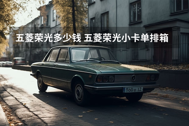 五菱荣光多少钱 五菱荣光小卡单排箱式1.5落地多少钱一台?