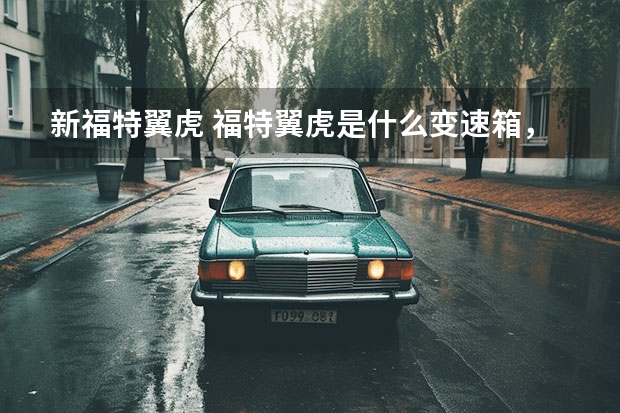 新福特翼虎 福特翼虎是什么变速箱,新翼虎变速箱型号
