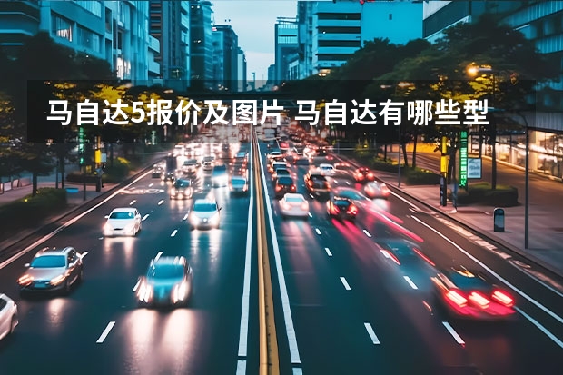 马自达5报价及图片 马自达有哪些型号的车价格分别是多少？