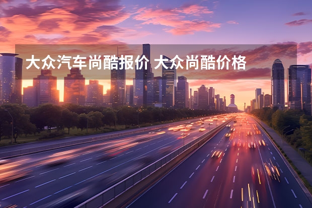 大众汽车尚酷报价 大众尚酷价格