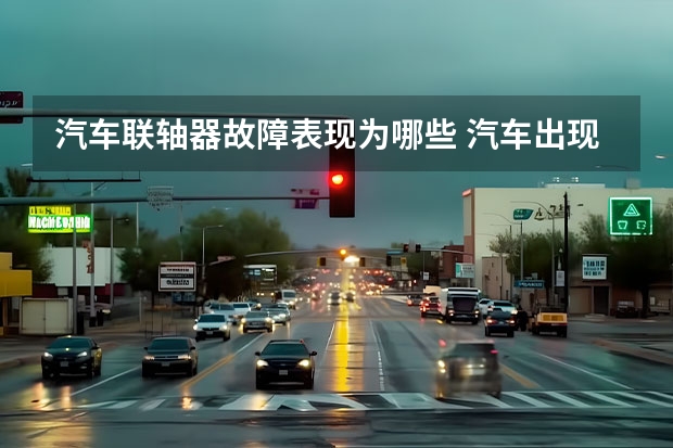 汽车联轴器故障表现为哪些 汽车出现故障的具体表现症状