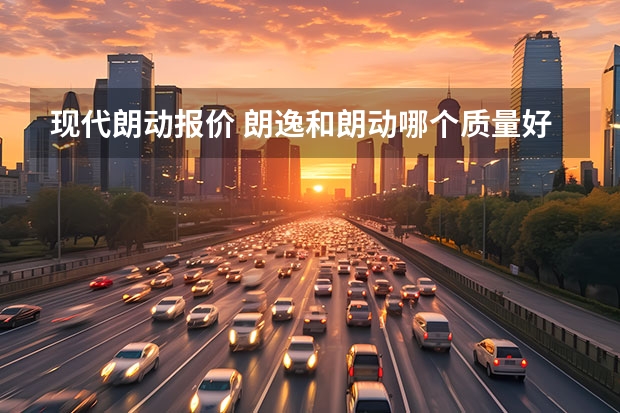 现代朗动报价 朗逸和朗动哪个质量好