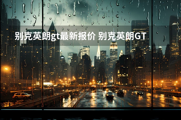 别克英朗gt最新报价 别克英朗GT多少钱?