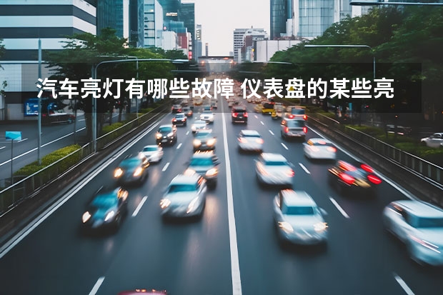 汽车亮灯有哪些故障 仪表盘的某些亮灯，请一定注意