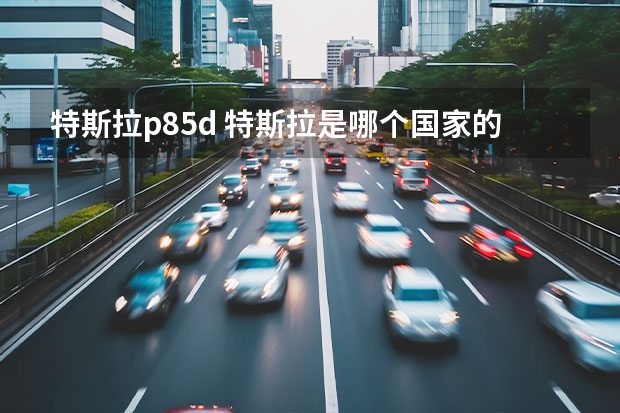 特斯拉p85d 特斯拉是哪个国家的