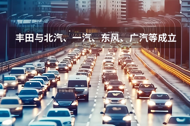 丰田与北汽、一汽、东风、广汽等成立氢燃料电池系统研发公司 或聚焦自动驾驶领域