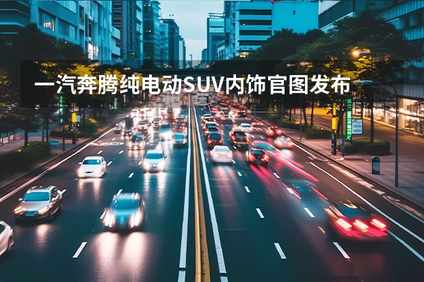 一汽奔腾纯电动SUV内饰官图发布 42%热效率/自主EGR技术