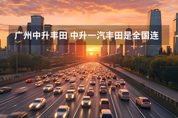 广州中升丰田 中升一汽丰田是全国连锁店吗