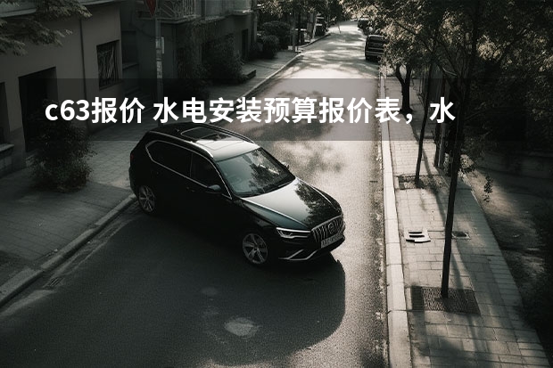c63报价 水电安装预算报价表,水电改造价格是多少
