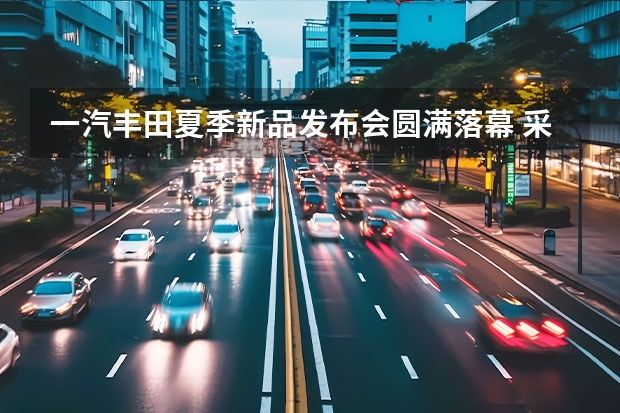 一汽丰田夏季新品发布会圆满落幕 采用侧滑门设计