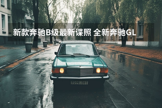新款奔驰B级最新谍照 全新奔驰GLC最新谍照