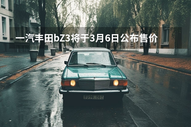 一汽丰田bZ3将于3月6日公布售价 推七座版本/搭2.5L混动系统