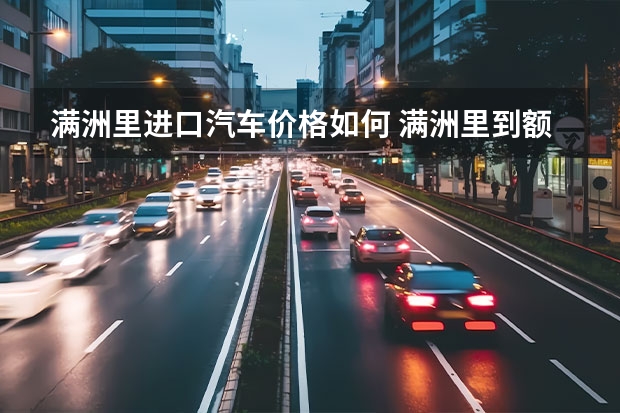 满洲里进口汽车价格如何 满洲里到额尔古纳的长途汽车票价发车时间?