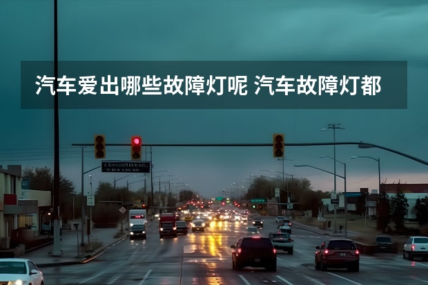 汽车爱出哪些故障灯呢 汽车故障灯都是哪些