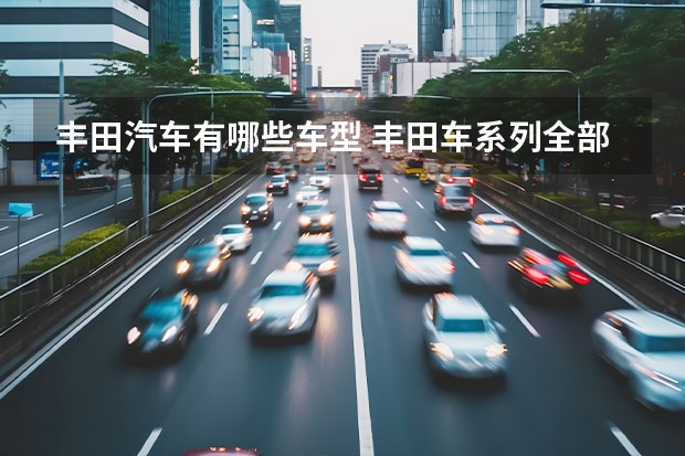 丰田汽车有哪些车型 丰田车系列全部车型