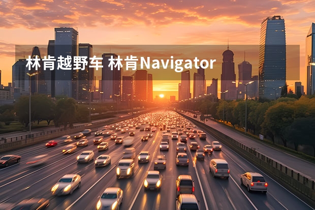 林肯越野车 林肯Navigator是什么车？Navigator林肯叫什么