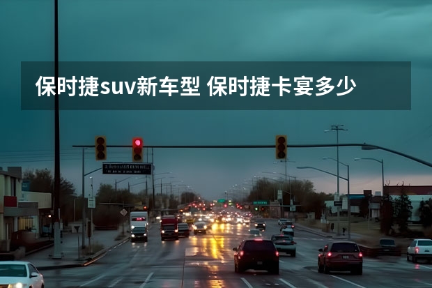 保时捷suv新车型 保时捷卡宴多少钱(保时捷卡宴50万左右)