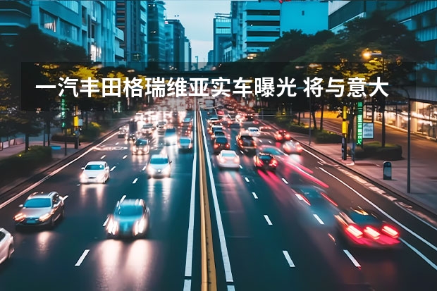 一汽丰田格瑞维亚实车曝光 将与意大利艾米利亚罗马涅大区合作