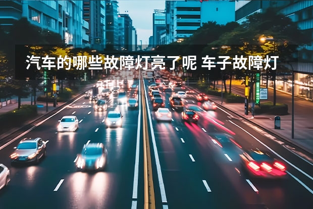 汽车的哪些故障灯亮了呢 车子故障灯亮图标有哪些?