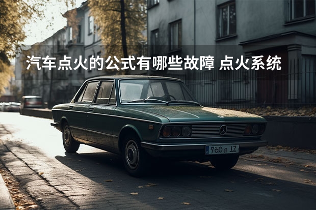 汽车点火的公式有哪些故障 点火系统常见故障及诊断方法