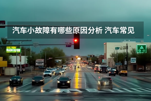 汽车小故障有哪些原因分析 汽车常见的故障有哪些
