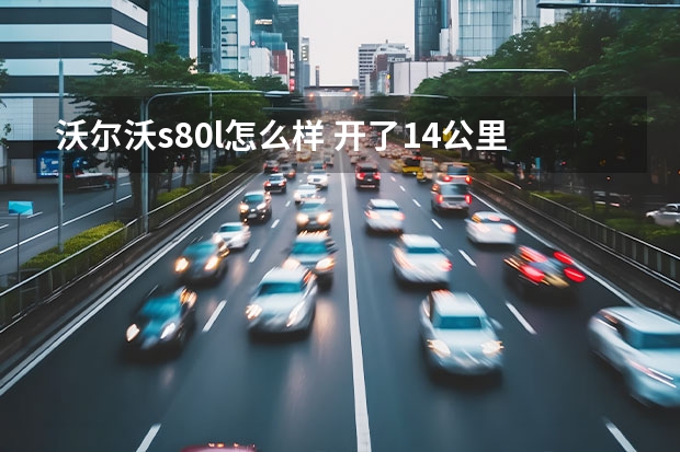 沃尔沃s80l怎么样 开了14公里的沃尔沃s80l展车能买吗