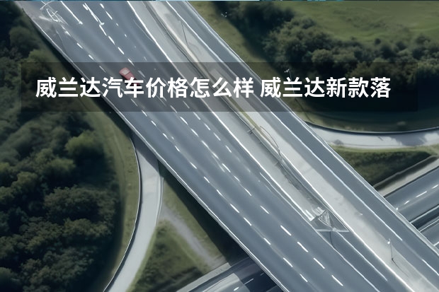 威兰达汽车价格怎么样 威兰达新款落地价多少钱?威兰达提车价