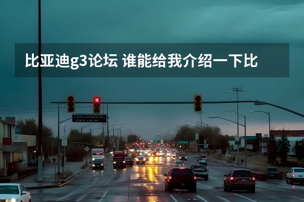 比亚迪g3论坛 谁能给我介绍一下比亚迪G3的情况,G3到底是款什么车型?