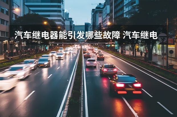 汽车继电器能引发哪些故障 汽车继电器坏了症状