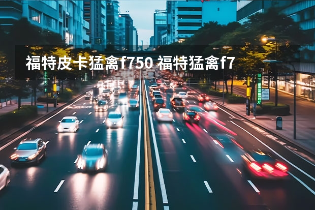 福特皮卡猛禽f750 福特猛禽f750(福特猛禽F750)