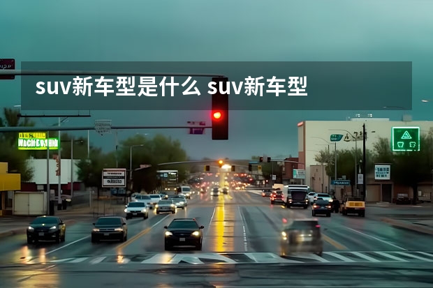 suv新车型是什么 suv新车型