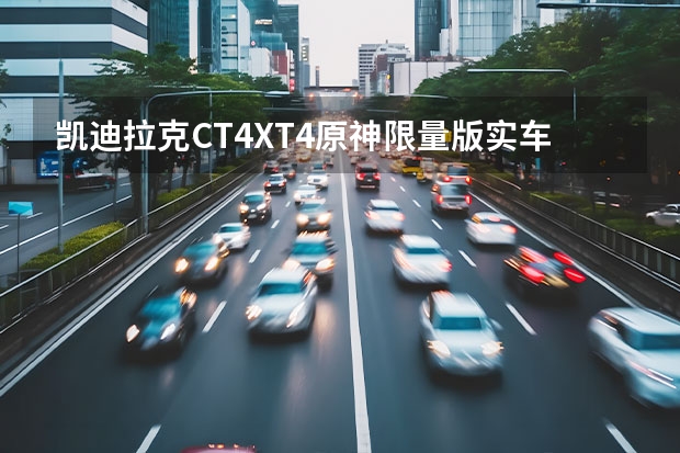 凯迪拉克CT4/XT4原神限量版实车曝光 V