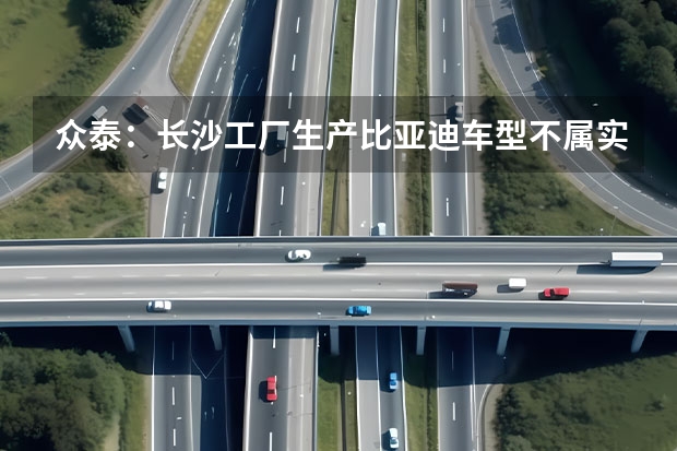 众泰：长沙工厂生产比亚迪车型不属实 比亚迪海豹官图正式发布