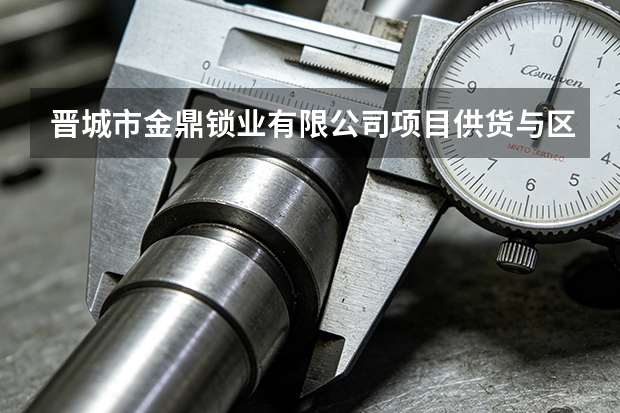 晋城市金鼎锁业有限公司项目供货与区域配套