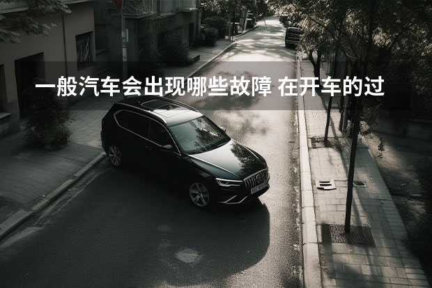 一般汽车会出现哪些故障 在开车的过程中,最常见的汽车故障都有哪些?