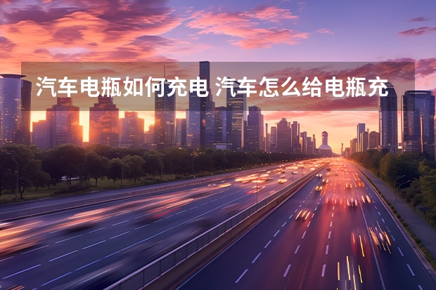汽车电瓶如何充电 汽车怎么给电瓶充电?