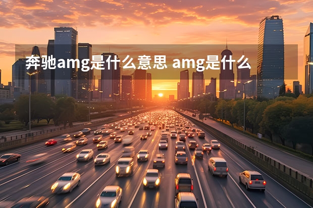 奔驰amg是什么意思 amg是什么意思(汽车amg是什么意思)