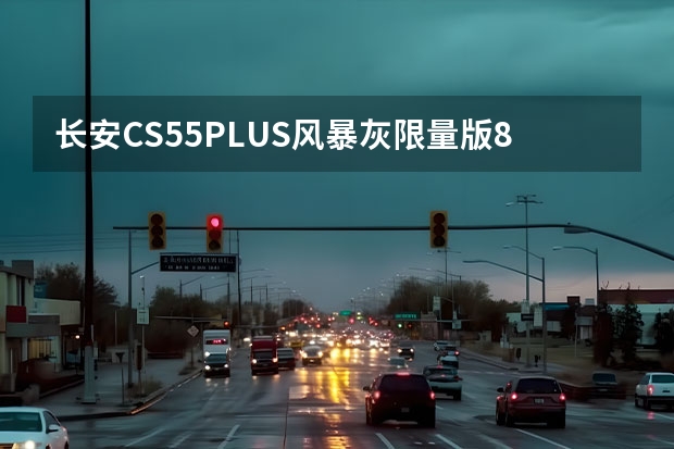 长安CS55PLUS风暴灰限量版8月31日上市 售7.77