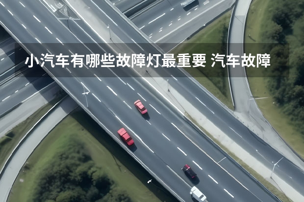 小汽车有哪些故障灯最重要 汽车故障灯都有哪些？