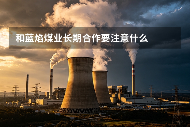 和蓝焰煤业长期合作要注意什么
