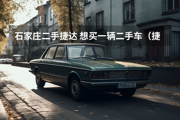石家庄二手捷达 想买一辆二手车(捷达)需要注意哪些情况?