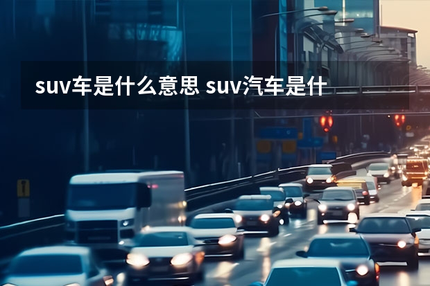 suv车是什么意思 suv汽车是什么意思