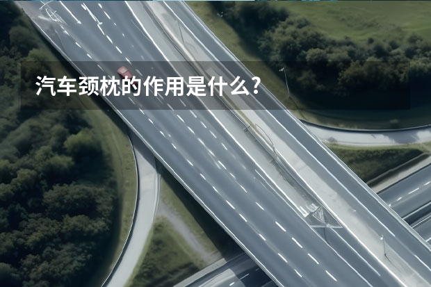 汽车颈枕的作用是什么?