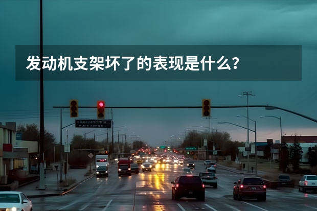 发动机支架坏了的表现是什么?