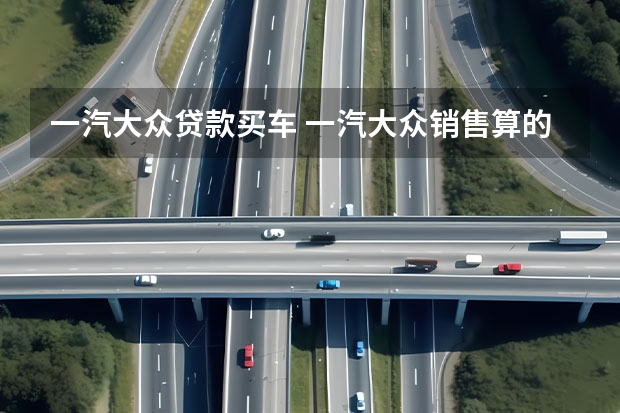 一汽大众贷款买车 一汽大众销售算的月供和真实月供一样吗?